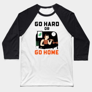 Go Hard Or Go Home Baseball T-Shirt